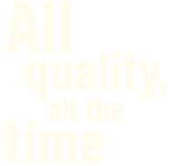 All Quality, All the Time